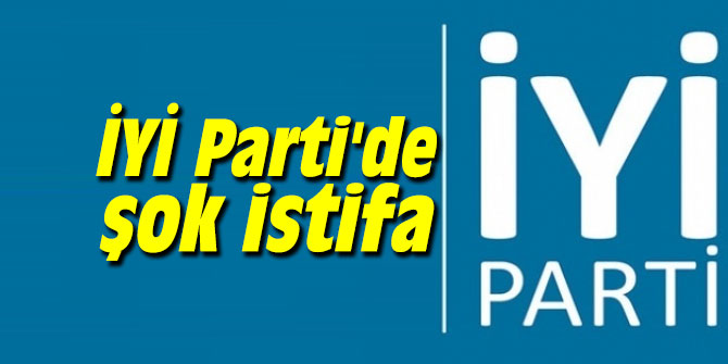 İYİ Parti'de şok istifa