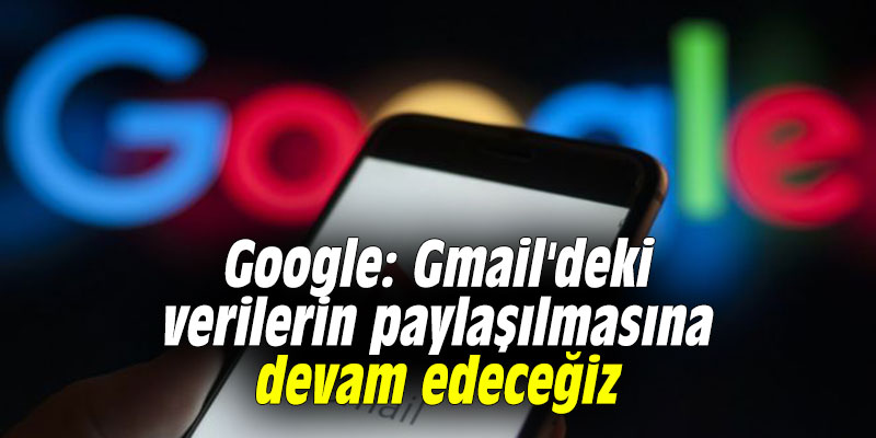 Google: Gmail'deki verilerin paylaşılmasına devam edeceğiz