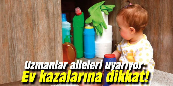 Uzmanlar aileleri uyarıyor: Ev kazalarına dikkat!