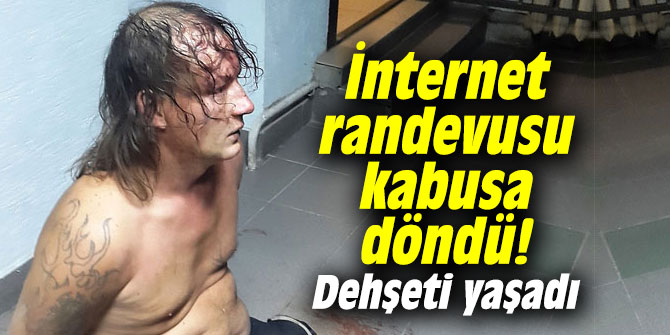 İnternet randevusu kabusa döndü! Dehşeti yaşadı