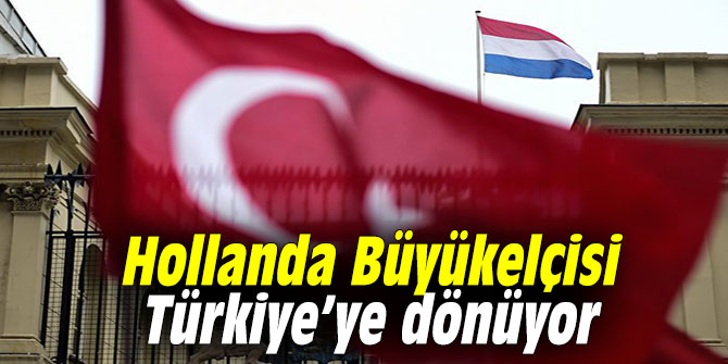 Hollanda Büyükelçisi Türkiye’ye dönüyor
