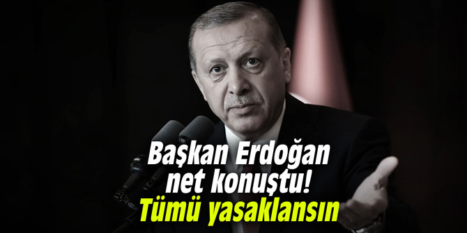 Başkan Erdoğan net konuştu! Tümü yasaklansın