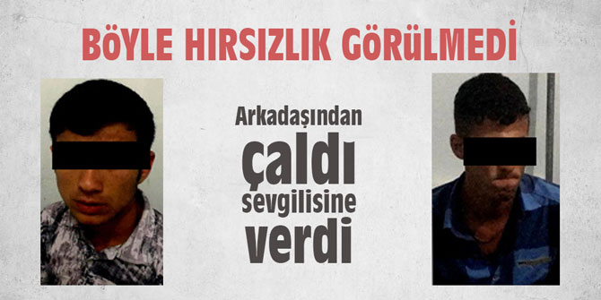 Arkadaşından çaldı sevgilisine verdi
