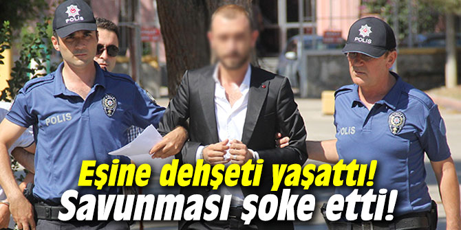 Eşine dehşeti yaşattı! Savunması şoke etti!