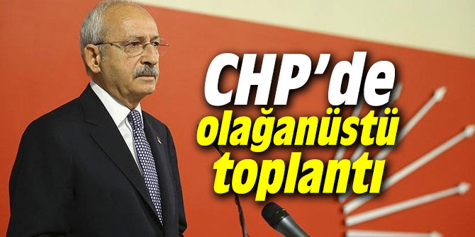 CHP’de olağanüstü toplantı
