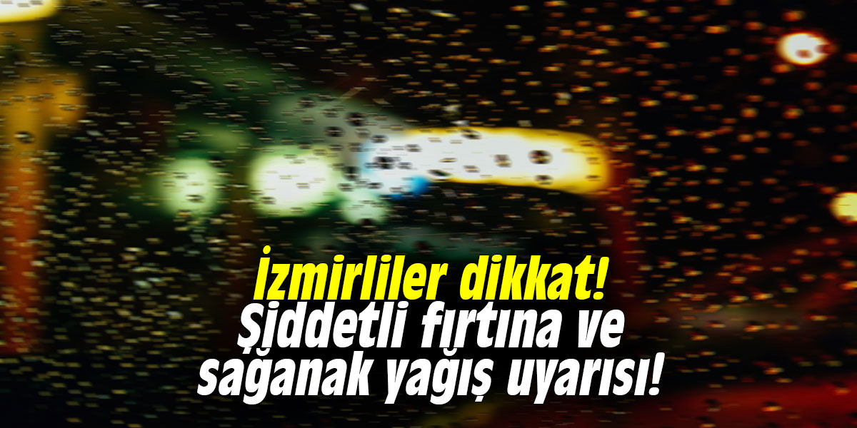 İzmirliler dikkat!  Şiddetli fırtına ve sağanak yağış uyarısı!
