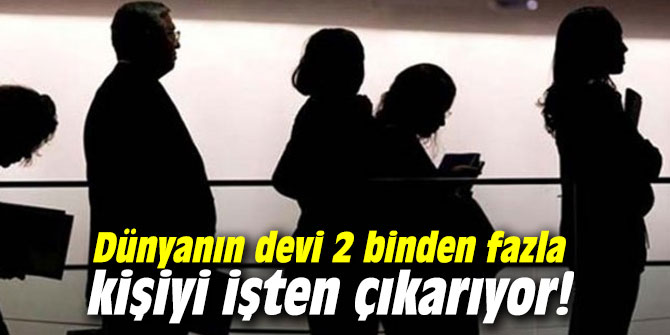 Dünyanın devi 2 binden fazla kişiyi işten çıkarıyor...