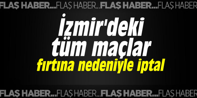 İzmir'deki tüm maçlar fırtına nedeniyle iptal