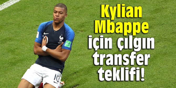 Kylian Mbappe için çılgın transfer teklifi!