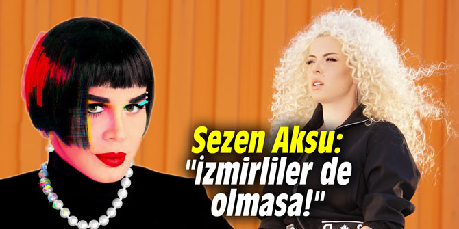 Sezen Aksu: İzmirliler de olmasa!