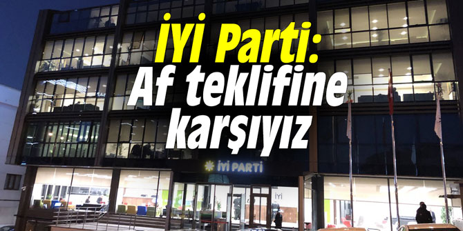 İYİ Parti: Af teklifine karşıyız