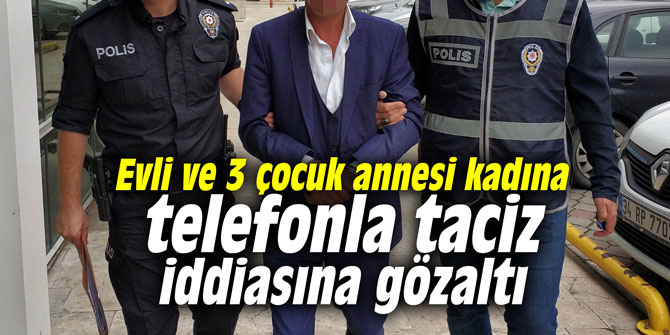 Evli ve 3 çocuk annesi kadına telefonla taciz iddiasına gözaltı