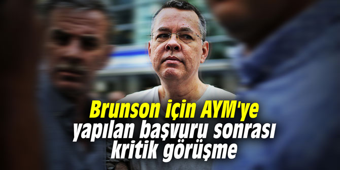 Brunson için AYM'ye yapılan başvuru sonrası kritik görüşme