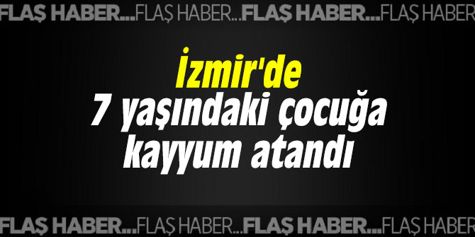 İzmir'de 7 yaşındaki çocuğa kayyum atandı