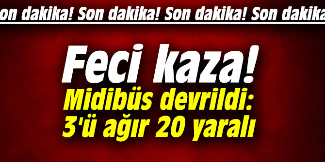Midibüs devrildi: 3'ü ağır 20 yaralı