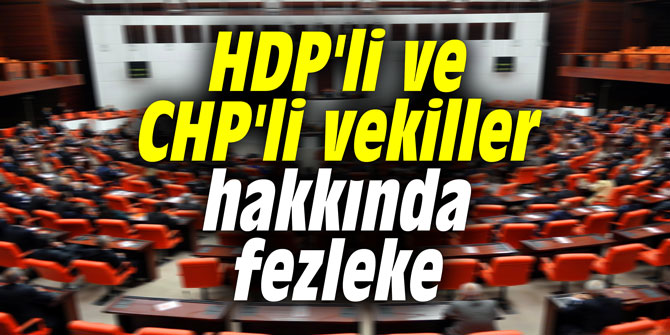 HDP'li ve CHP'li vekiller hakkında fezleke hazırlandı!