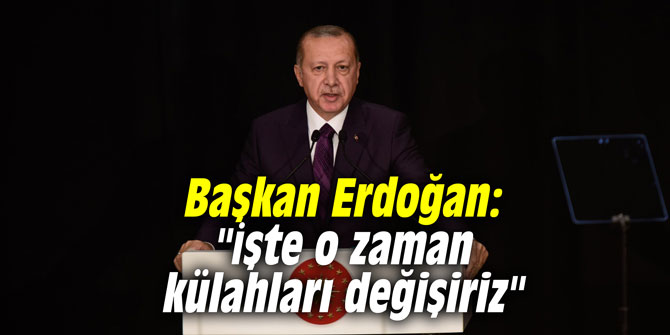 Başkan Erdoğan: "İşte o zaman külahları değişiriz"