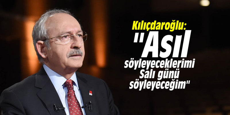 Kılıçdaroğlu: "Asıl söyleyeceklerimi Salı günü söyleyeceğim"