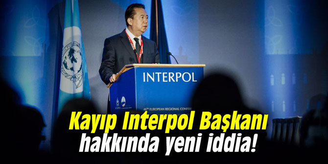 Kayıp Interpol Başkanı hakkında yeni iddia!