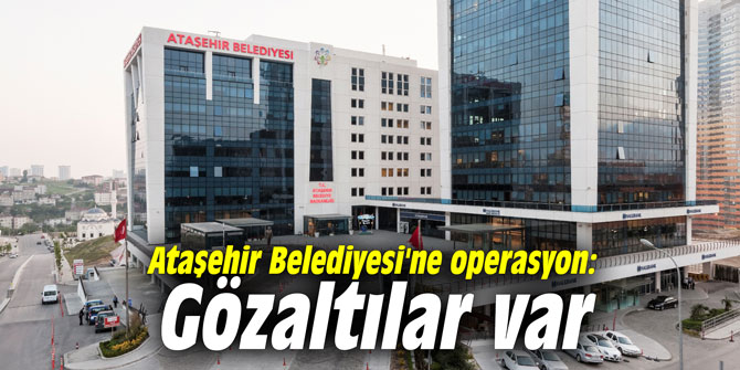 Ataşehir Belediyesi'ne operasyon: Gözaltılar var