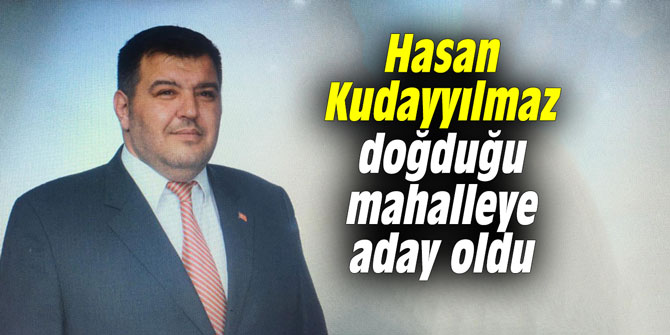 Hasan Kudayyılmaz, doğduğu mahalleye aday oldu