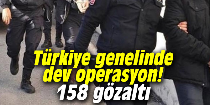 Türkiye genelinde dev operasyon! 158 gözaltı