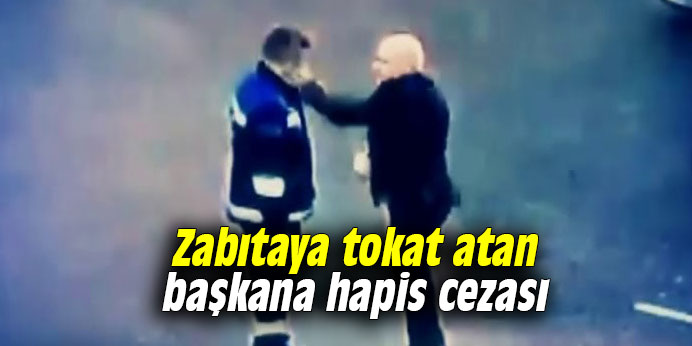 Zabıtaya tokat atan başkana hapis cezası
