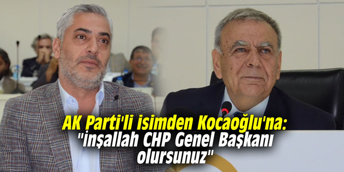 AK Parti'li isimden Kocaoğlu'na: "İnşallah CHP Genel Başkanı olursunuz"