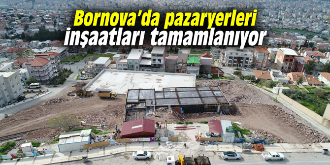 Bornova’da pazaryerleri inşaatları tamamlanıyor