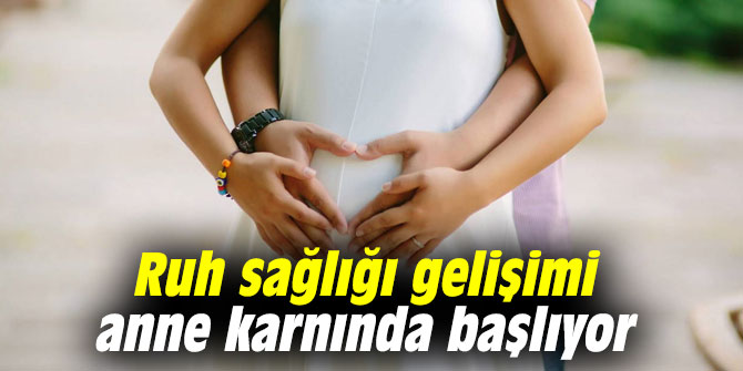 Ruh sağlığı gelişimi anne karnında başlıyor