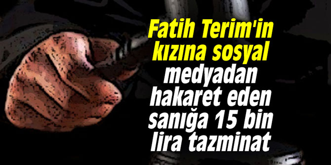Fatih Terim'in kızına sosyal medyadan hakaret eden sanığa 15 bin lira tazminat cezası