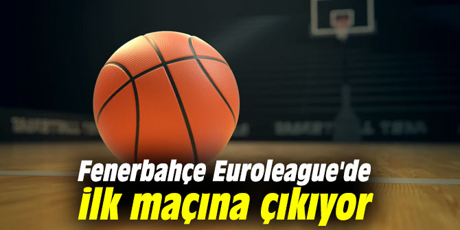 Fenerbahçe Euroleague'de ilk maçına çıkıyor