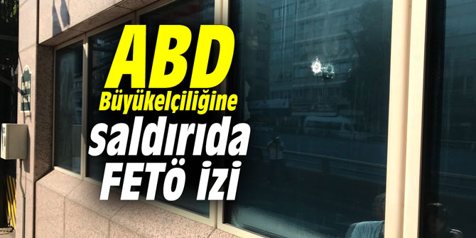 ABD Büyükelçiliğine saldırıda FETÖ izi