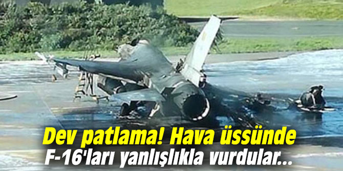 Dev patlama! Hava üssünde F-16'ları yanlışlıkla vurdular...