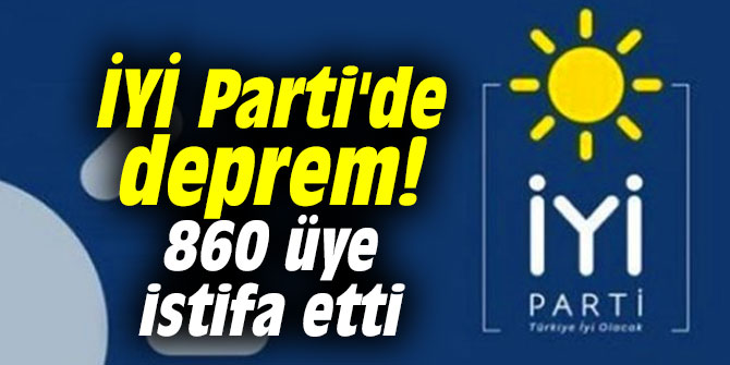 İYİ Parti'de deprem! 860 üye istifa etti