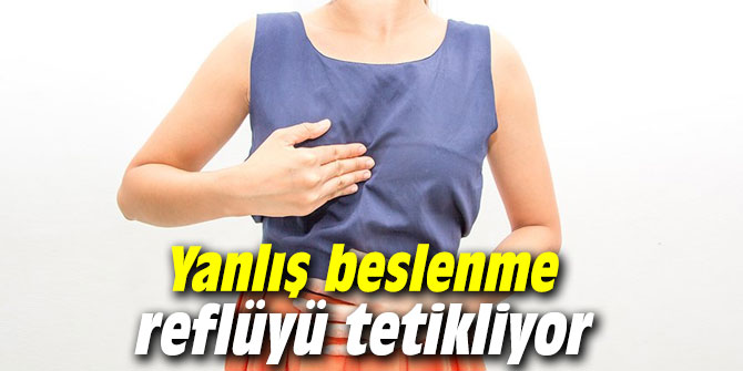Yanlış beslenme reflüyü tetikliyor