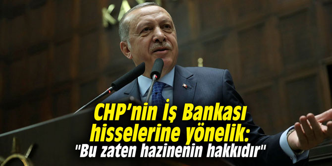 CHP’nin İş Bankası hisselerine yönelik, "Bu zaten hazinenin hakkıdır"
