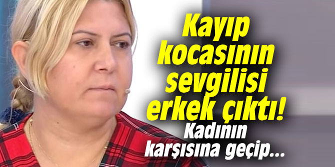 Kayıp kocasının sevgilisi erkek çıktı! Kadının karşısına geçip...
