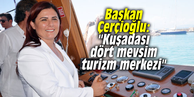 Başkan Çerçioğlu: "Kuşadası dört mevsim turizm merkezi"