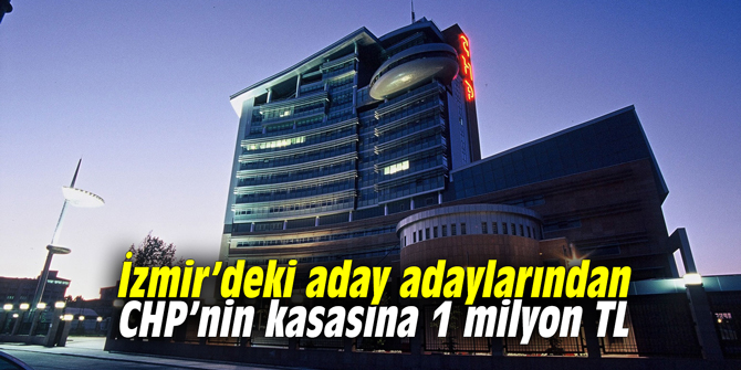 İzmir’deki aday adaylarından CHP’nin kasasına 1 milyon TL