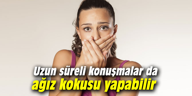 Uzun süreli konuşmalar da ağız kokusu yapabilir