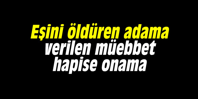 Eşini öldüren adama verilen müebbet hapise onama