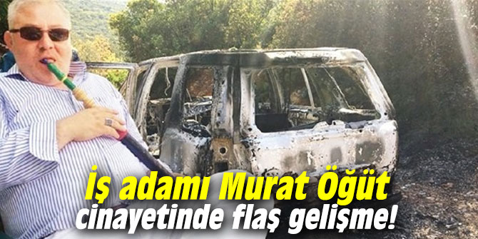 İş adamı Murat Öğüt cinayetinde flaş gelişme!