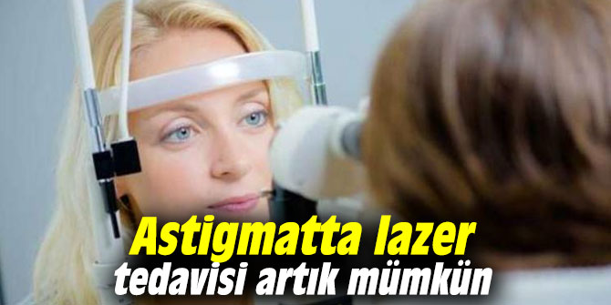 Astigmatta lazer tedavisi artık mümkün