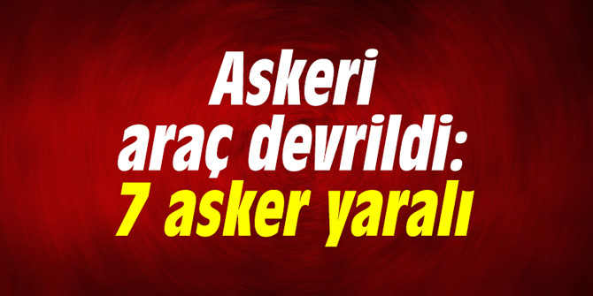 Askeri araç devrildi: 7 asker yaralı