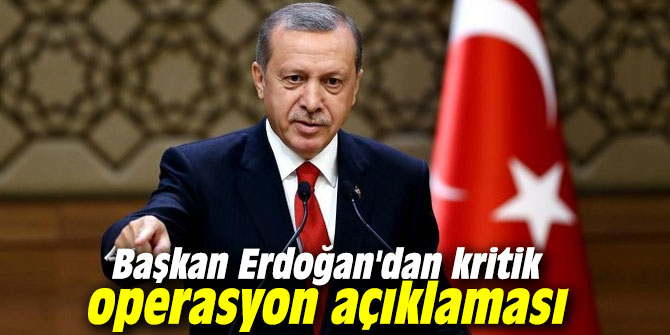 Başkan Erdoğan'dan kritik operasyon açıklaması
