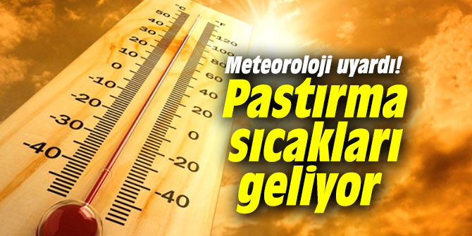 Meteoroloji uyardı! Pastırma sıcakları geliyor
