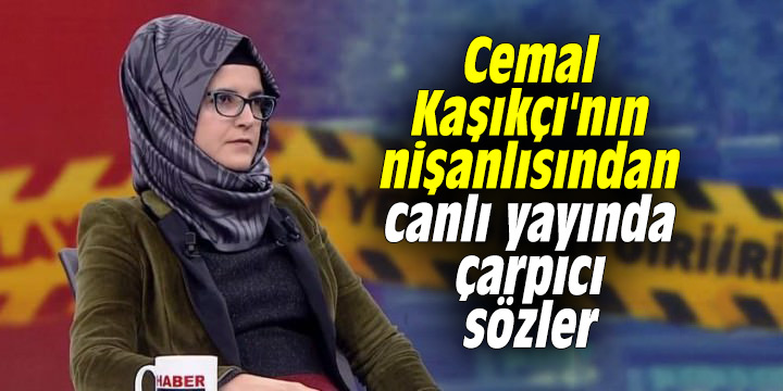Cemal Kaşıkçı'nın nişanlısından canlı yayında çarpıcı sözler