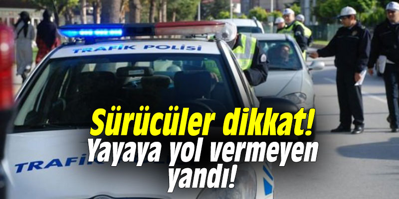 Sürücüler dikkat! Yayaya yol vermeyen yandı!