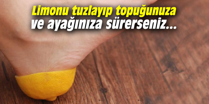 Limonu tuzlayıp topuğunuza ve ayağınıza sürerseniz...